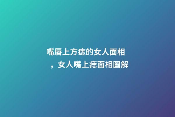 嘴唇上方痣的女人面相，女人嘴上痣面相圖解